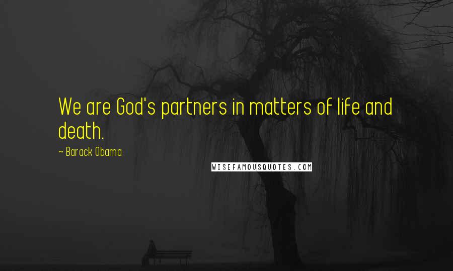 Barack Obama Quotes: We are God's partners in matters of life and death.
