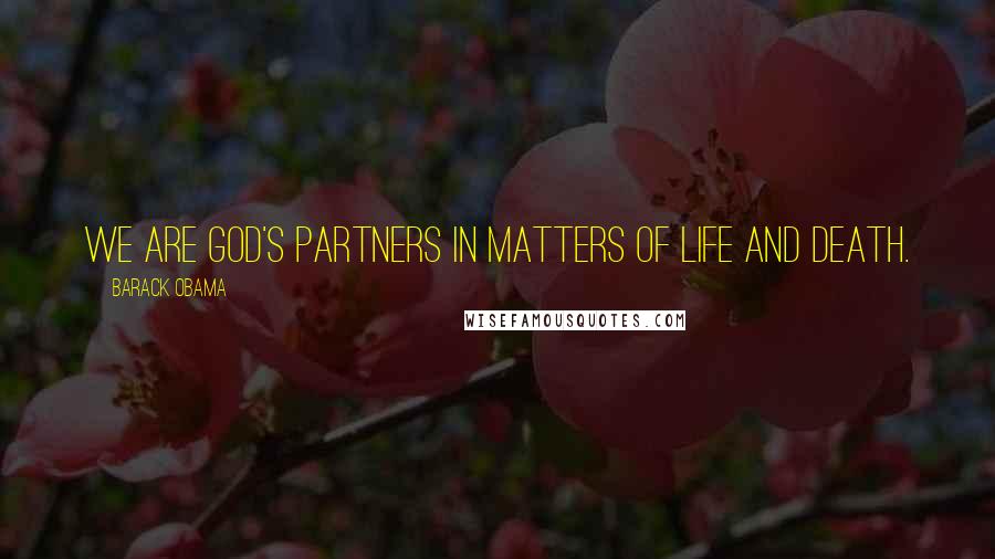 Barack Obama Quotes: We are God's partners in matters of life and death.