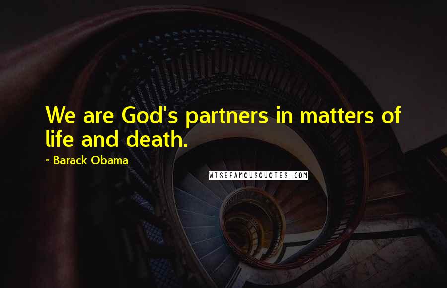 Barack Obama Quotes: We are God's partners in matters of life and death.