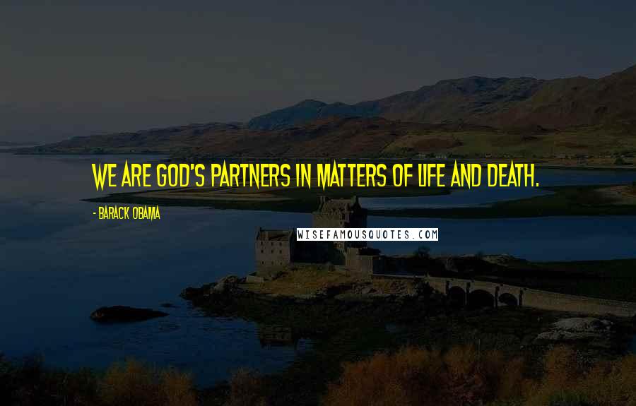 Barack Obama Quotes: We are God's partners in matters of life and death.