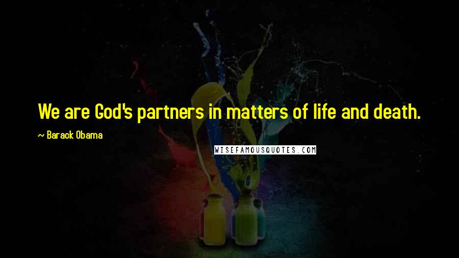 Barack Obama Quotes: We are God's partners in matters of life and death.