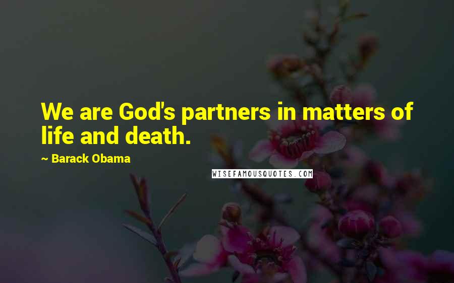 Barack Obama Quotes: We are God's partners in matters of life and death.