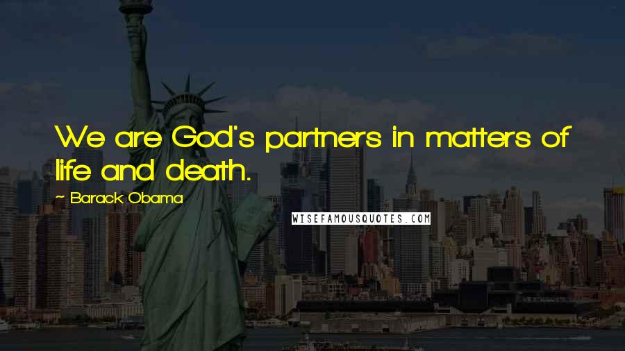 Barack Obama Quotes: We are God's partners in matters of life and death.