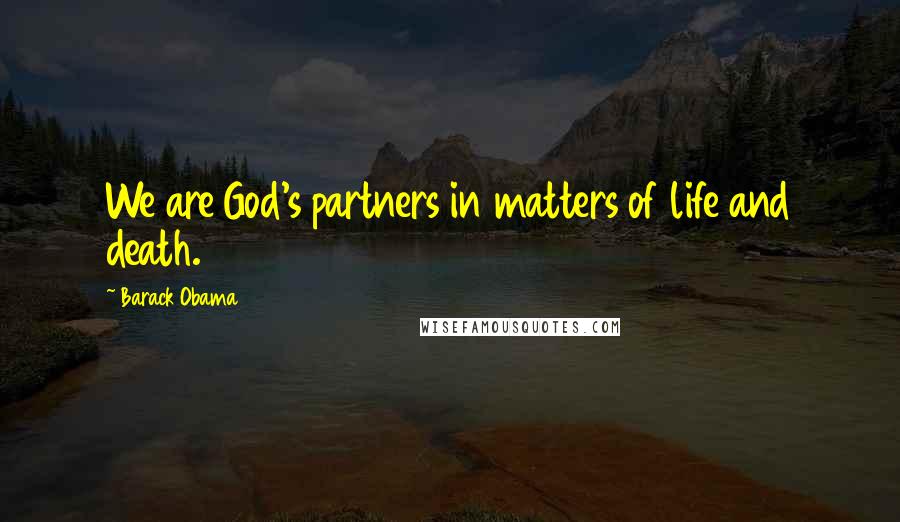 Barack Obama Quotes: We are God's partners in matters of life and death.