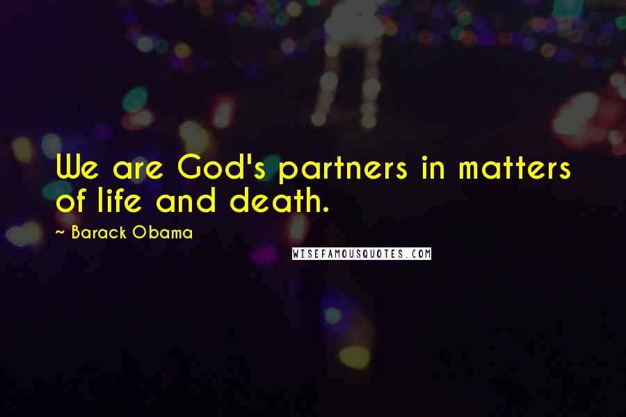 Barack Obama Quotes: We are God's partners in matters of life and death.