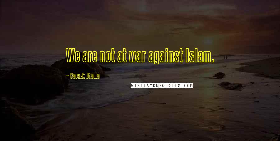 Barack Obama Quotes: We are not at war against Islam.