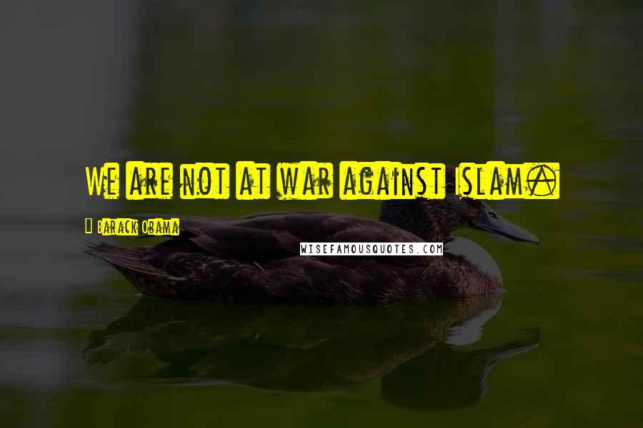 Barack Obama Quotes: We are not at war against Islam.