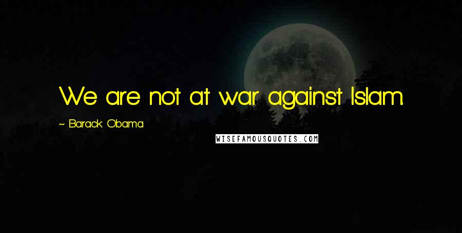 Barack Obama Quotes: We are not at war against Islam.