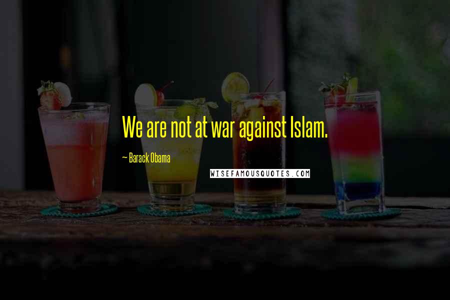 Barack Obama Quotes: We are not at war against Islam.