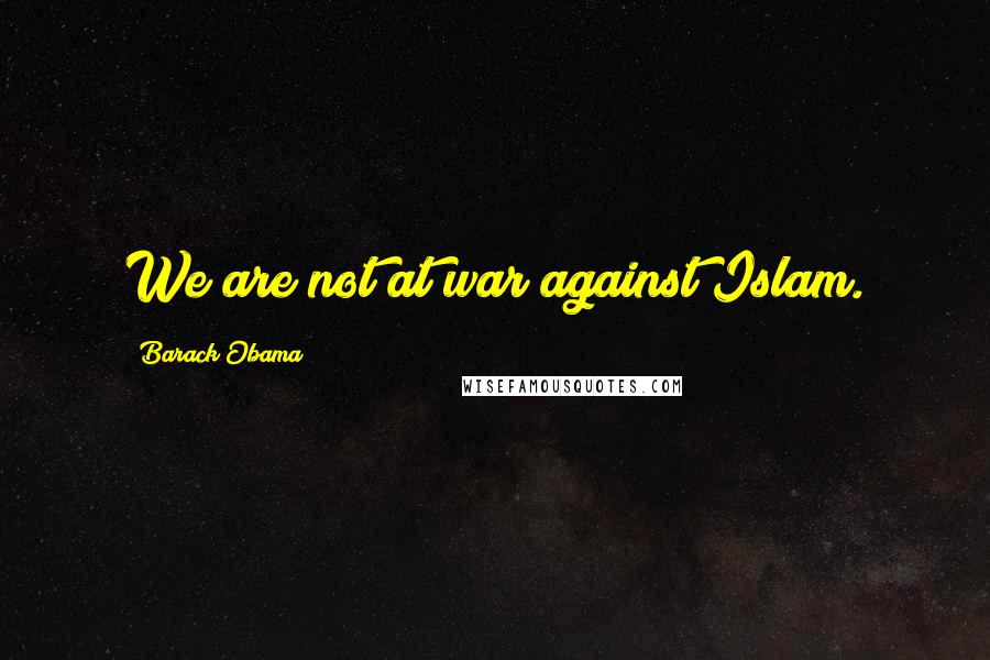 Barack Obama Quotes: We are not at war against Islam.