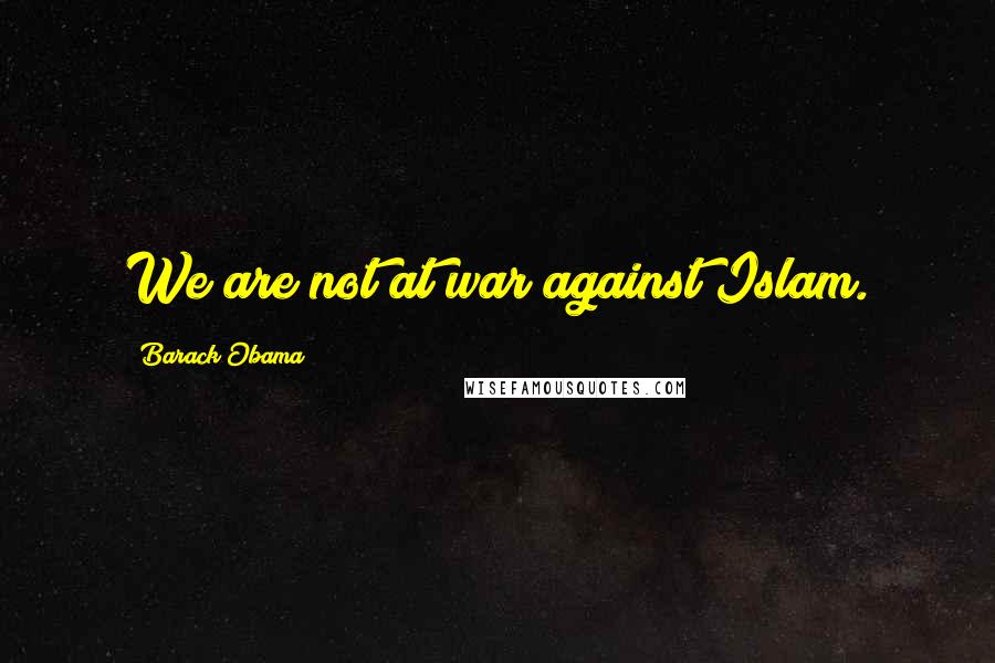 Barack Obama Quotes: We are not at war against Islam.