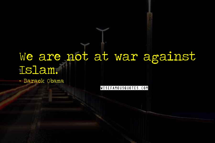 Barack Obama Quotes: We are not at war against Islam.