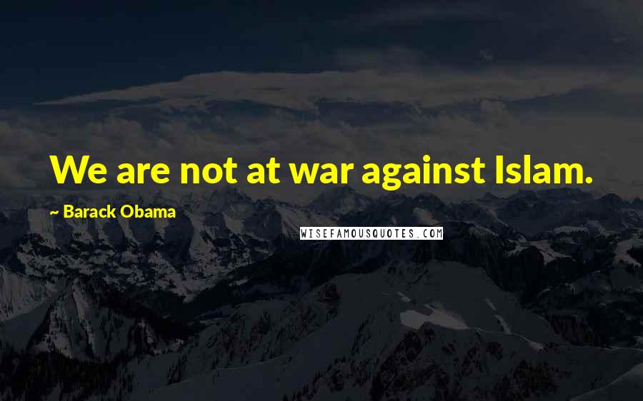 Barack Obama Quotes: We are not at war against Islam.