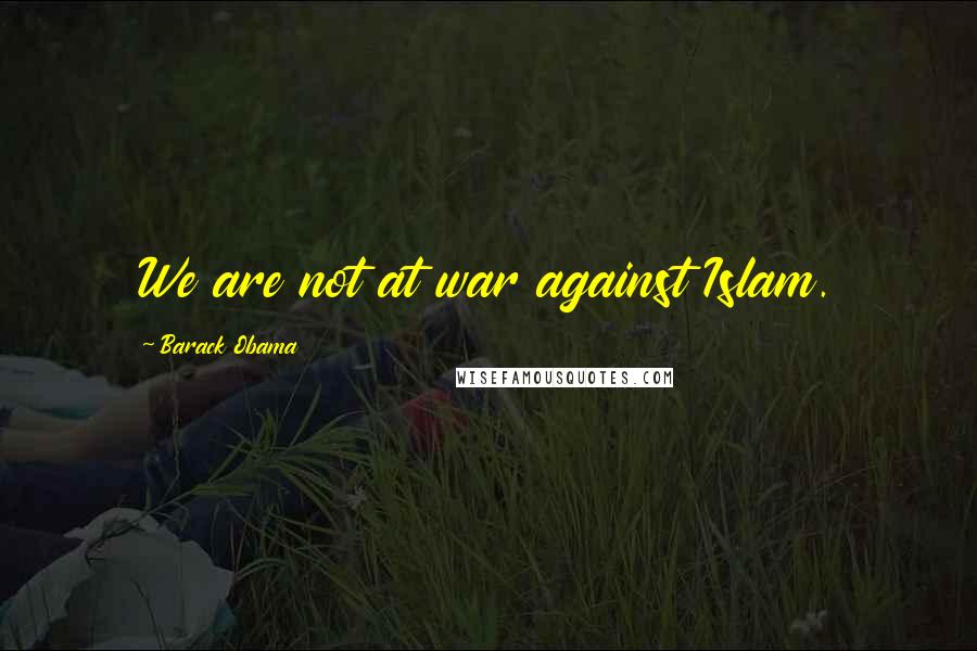 Barack Obama Quotes: We are not at war against Islam.