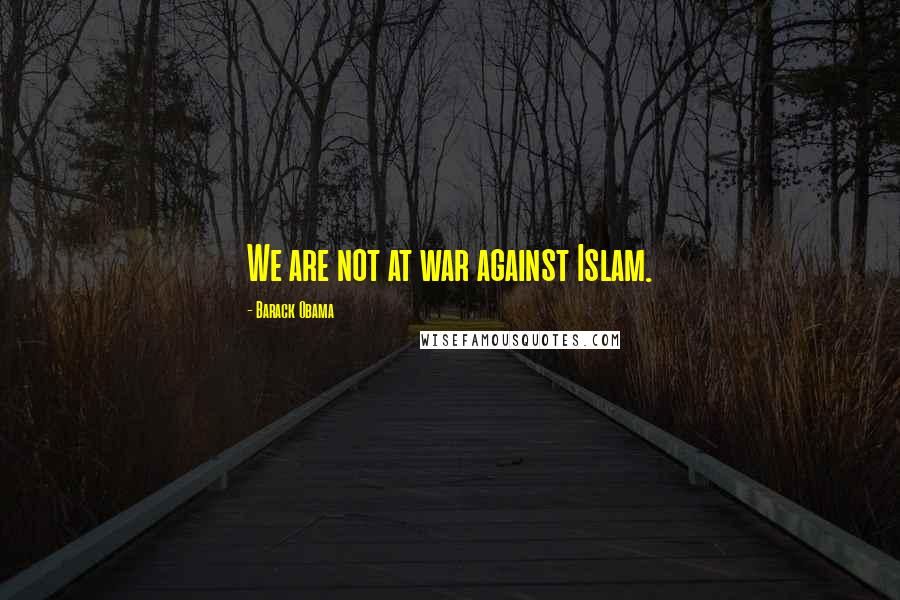 Barack Obama Quotes: We are not at war against Islam.