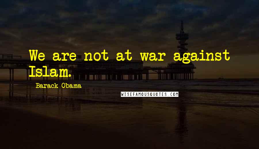 Barack Obama Quotes: We are not at war against Islam.