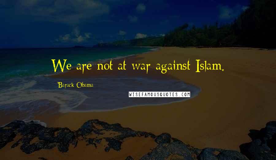 Barack Obama Quotes: We are not at war against Islam.