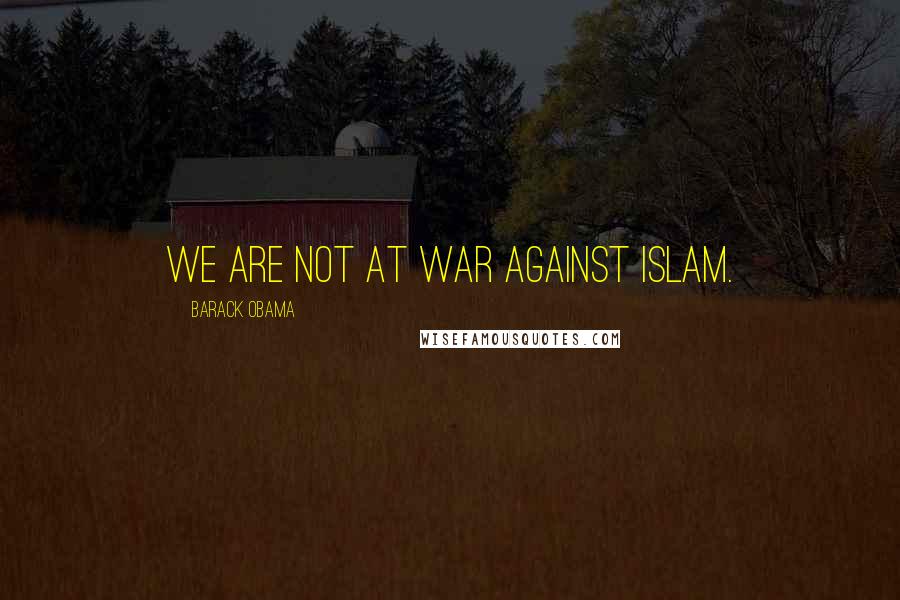 Barack Obama Quotes: We are not at war against Islam.