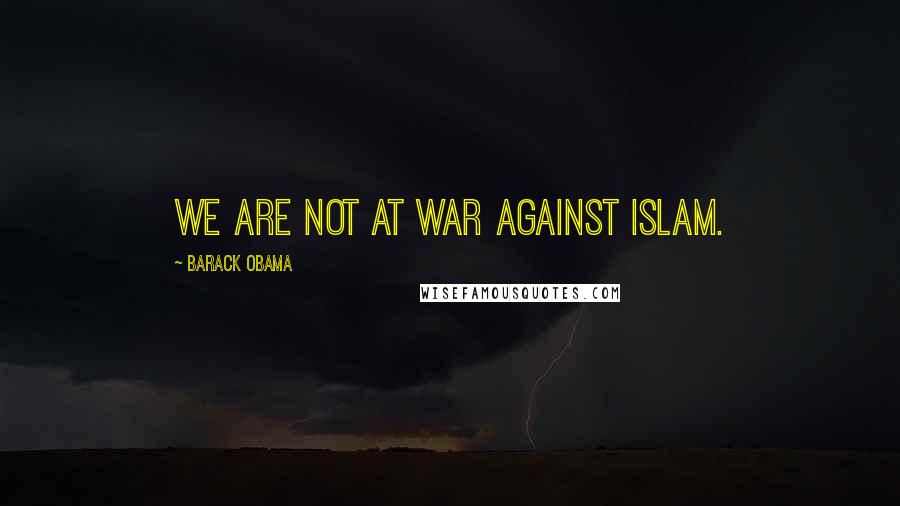 Barack Obama Quotes: We are not at war against Islam.