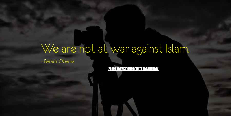 Barack Obama Quotes: We are not at war against Islam.