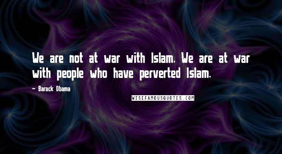 Barack Obama Quotes: We are not at war with Islam. We are at war with people who have perverted Islam.