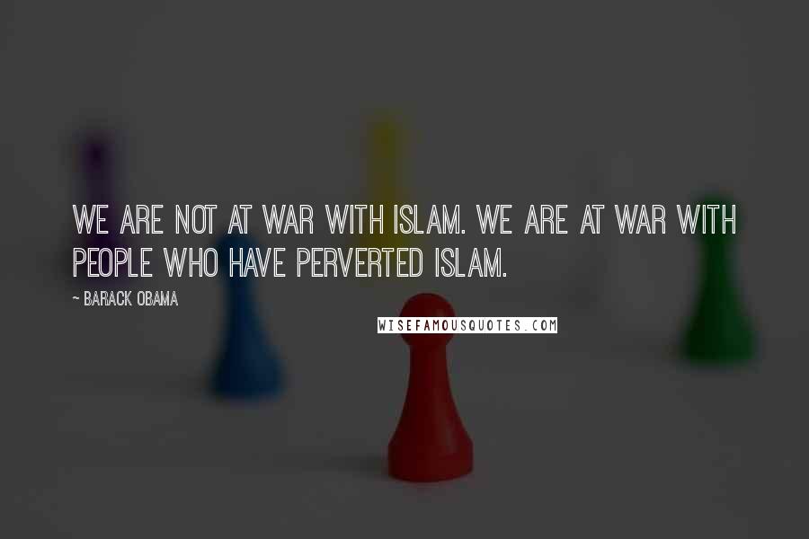 Barack Obama Quotes: We are not at war with Islam. We are at war with people who have perverted Islam.