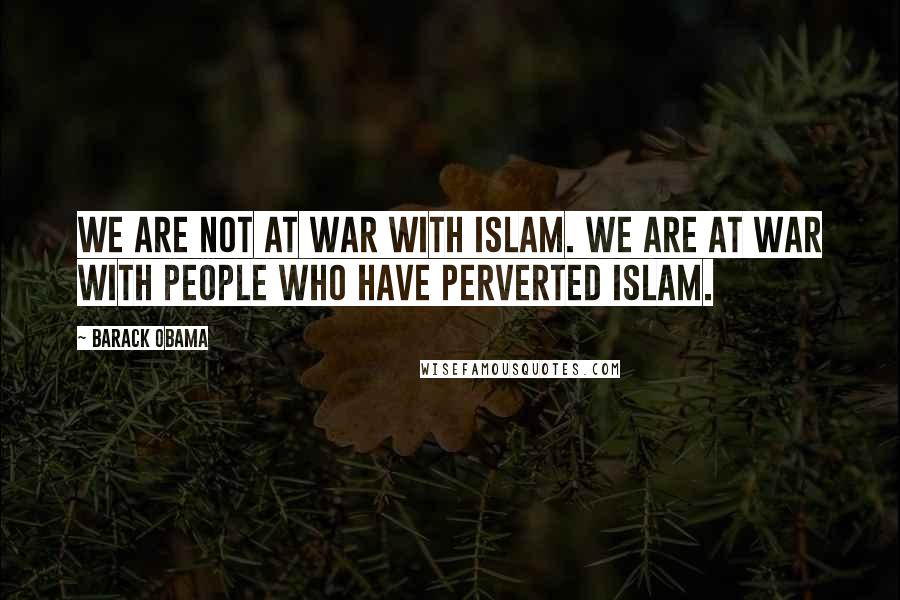 Barack Obama Quotes: We are not at war with Islam. We are at war with people who have perverted Islam.