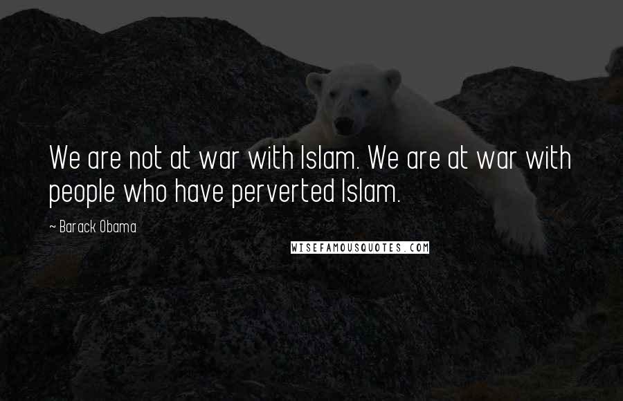 Barack Obama Quotes: We are not at war with Islam. We are at war with people who have perverted Islam.