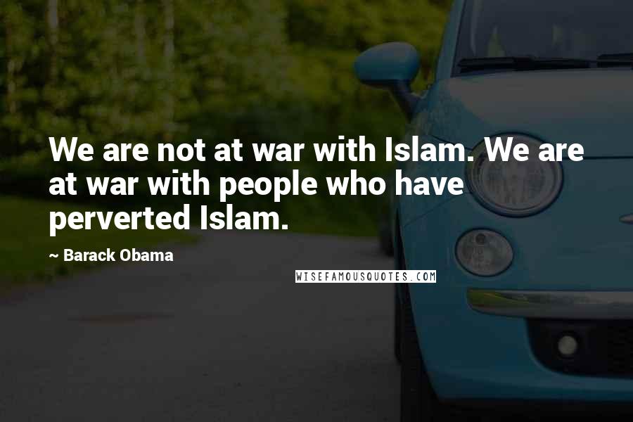 Barack Obama Quotes: We are not at war with Islam. We are at war with people who have perverted Islam.