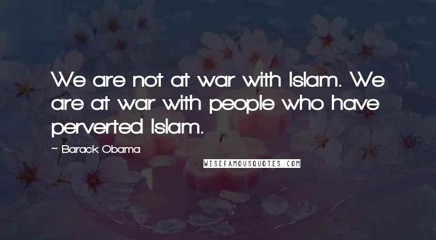 Barack Obama Quotes: We are not at war with Islam. We are at war with people who have perverted Islam.