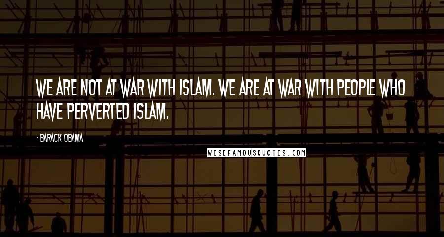 Barack Obama Quotes: We are not at war with Islam. We are at war with people who have perverted Islam.