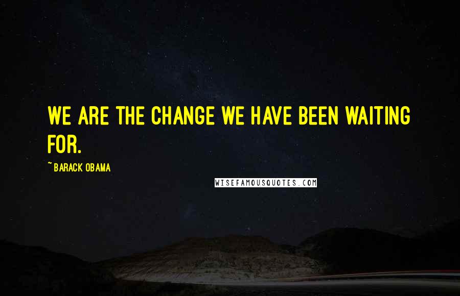 Barack Obama Quotes: We are the change we have been waiting for.