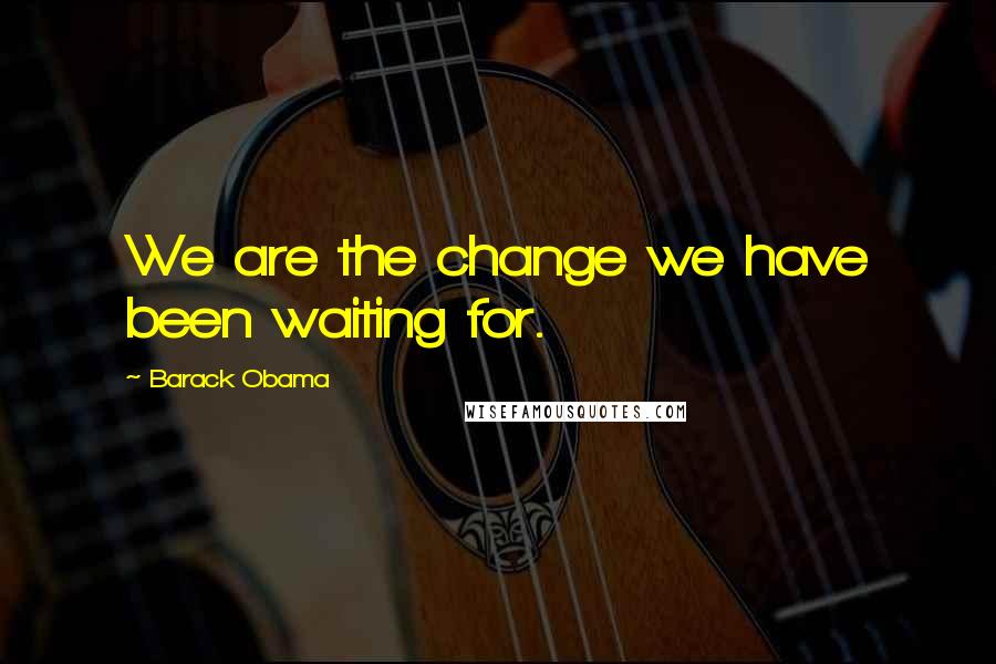 Barack Obama Quotes: We are the change we have been waiting for.