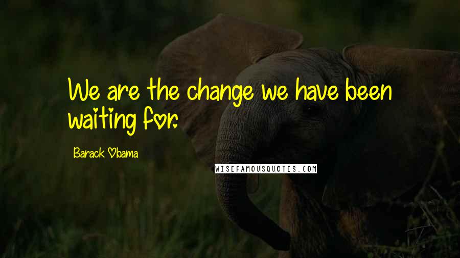 Barack Obama Quotes: We are the change we have been waiting for.