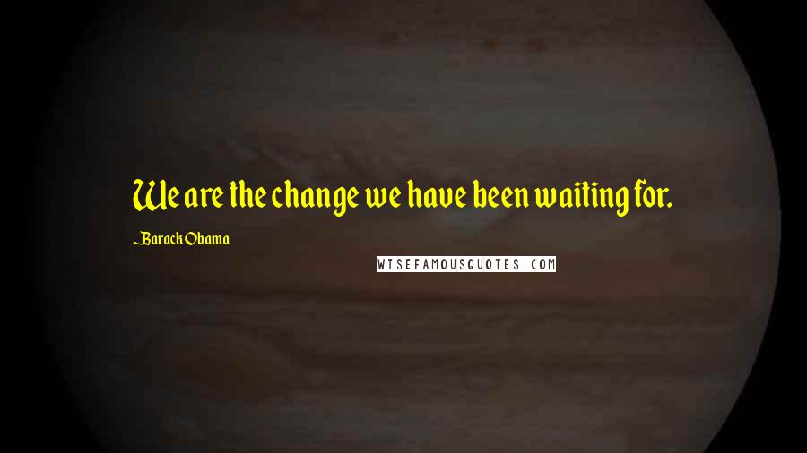 Barack Obama Quotes: We are the change we have been waiting for.