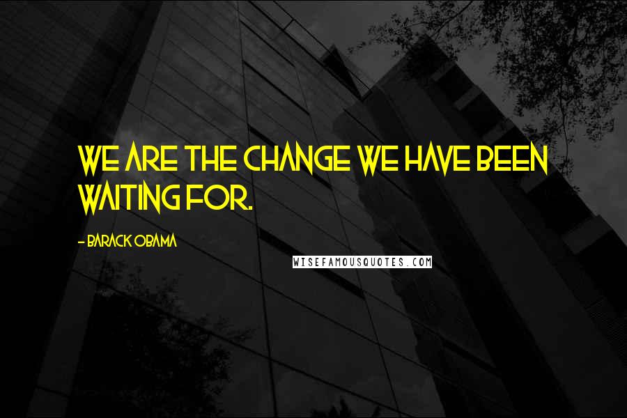 Barack Obama Quotes: We are the change we have been waiting for.