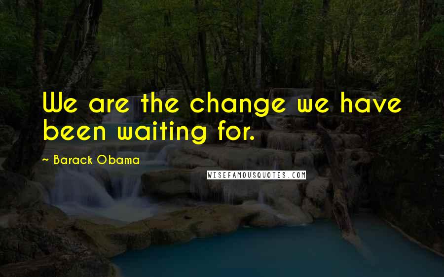 Barack Obama Quotes: We are the change we have been waiting for.