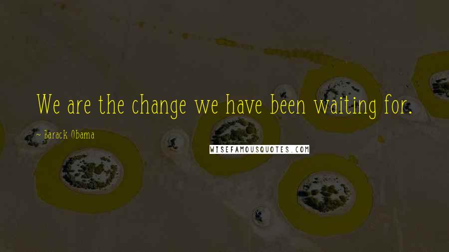 Barack Obama Quotes: We are the change we have been waiting for.