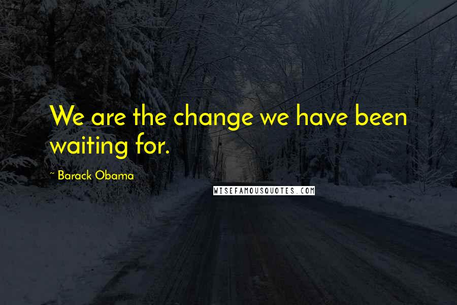 Barack Obama Quotes: We are the change we have been waiting for.