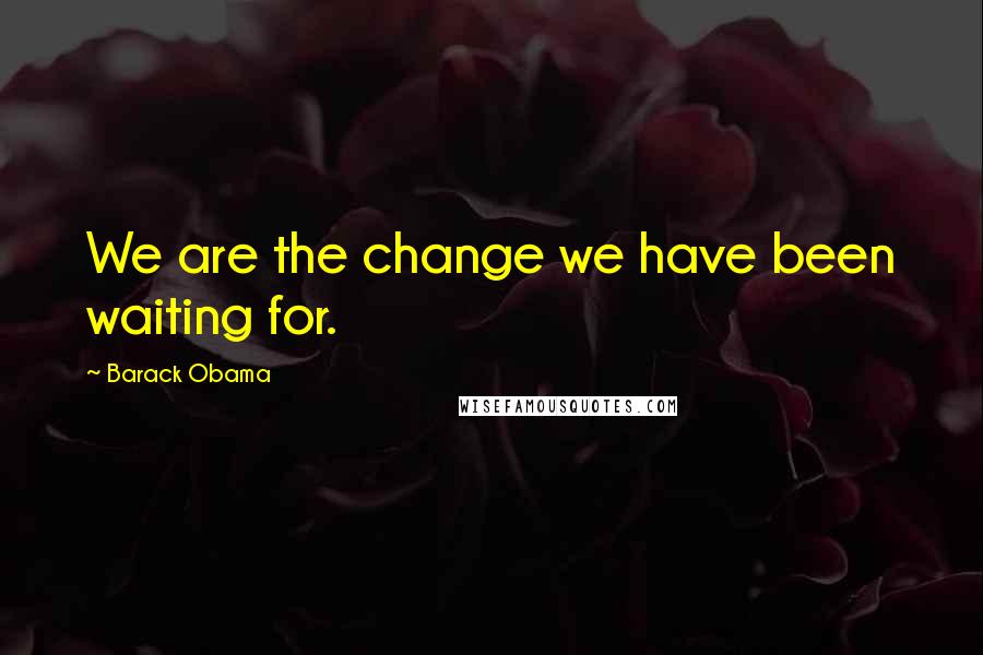 Barack Obama Quotes: We are the change we have been waiting for.