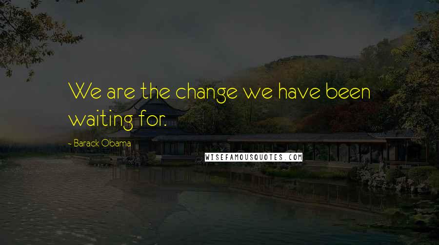 Barack Obama Quotes: We are the change we have been waiting for.