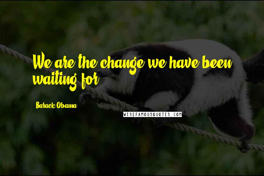 Barack Obama Quotes: We are the change we have been waiting for.