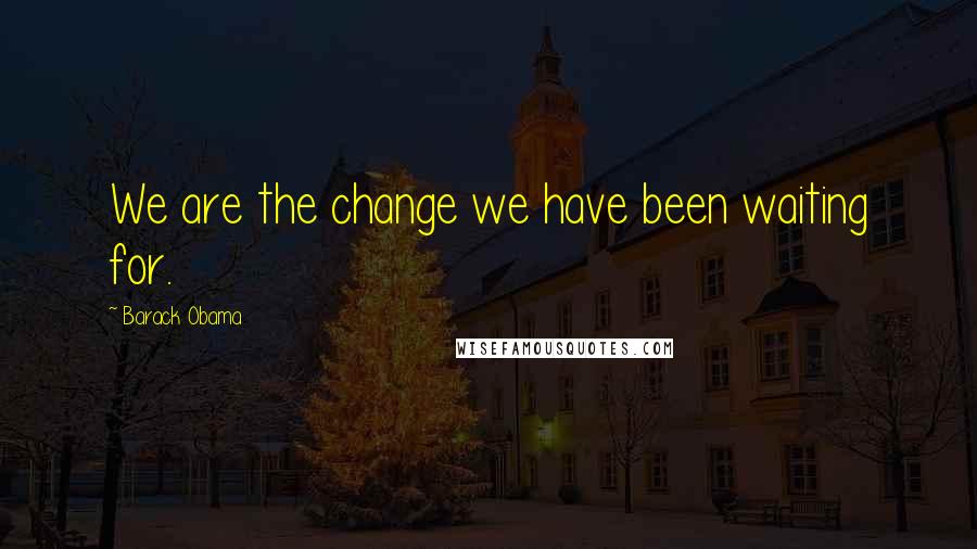 Barack Obama Quotes: We are the change we have been waiting for.