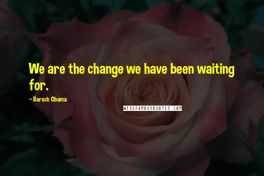 Barack Obama Quotes: We are the change we have been waiting for.