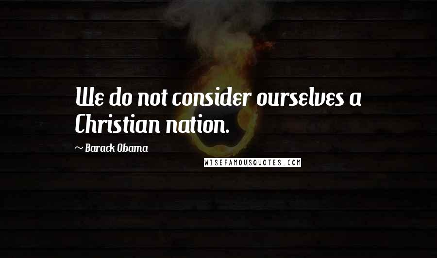 Barack Obama Quotes: We do not consider ourselves a Christian nation.