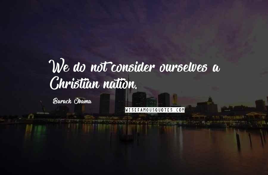 Barack Obama Quotes: We do not consider ourselves a Christian nation.