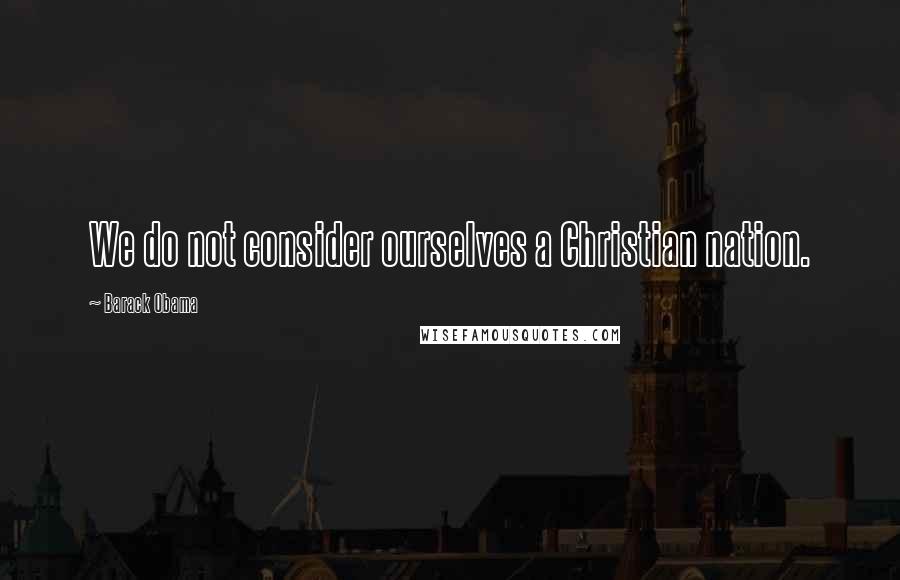 Barack Obama Quotes: We do not consider ourselves a Christian nation.