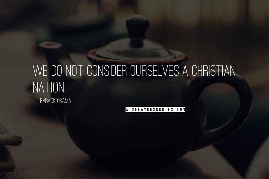 Barack Obama Quotes: We do not consider ourselves a Christian nation.