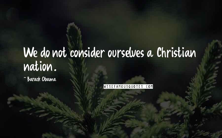 Barack Obama Quotes: We do not consider ourselves a Christian nation.