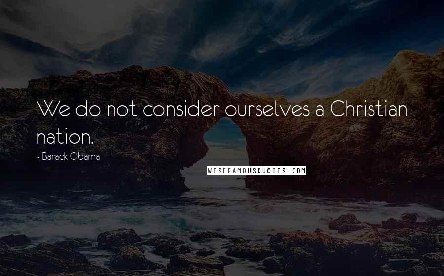 Barack Obama Quotes: We do not consider ourselves a Christian nation.